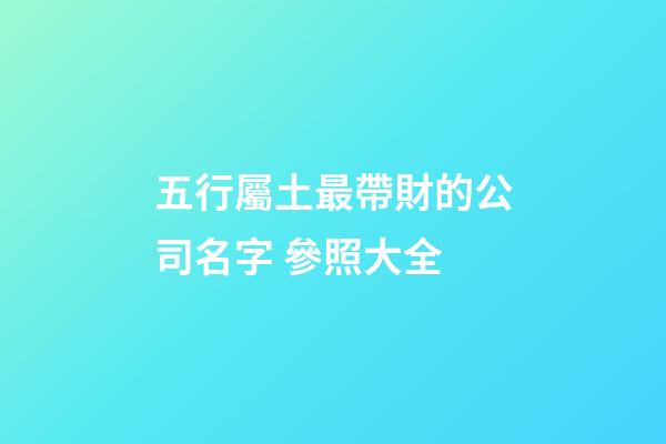 五行屬土最帶財的公司名字 參照大全-第1張-公司起名-玄機派
